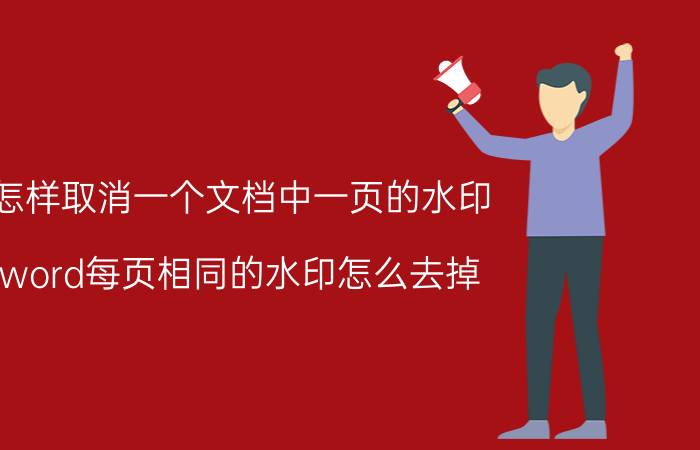 怎样取消一个文档中一页的水印 word每页相同的水印怎么去掉？